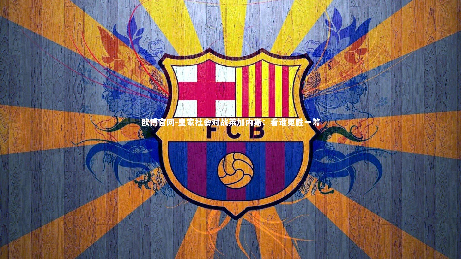 欧博官网-皇家社会对战莱加内斯：看谁更胜一筹