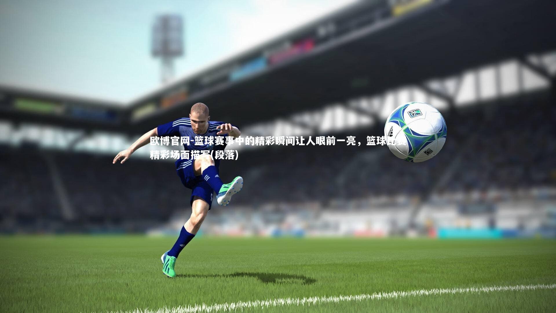 欧博官网-篮球赛事中的精彩瞬间让人眼前一亮，篮球比赛精彩场面描写(段落)