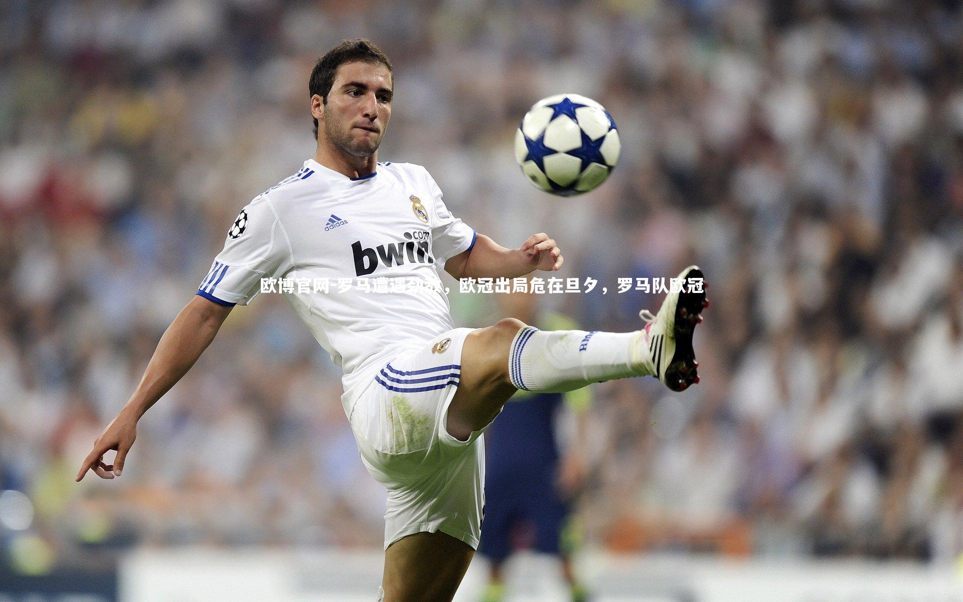 欧博官网-罗马遭遇劲敌，欧冠出局危在旦夕，罗马队欧冠