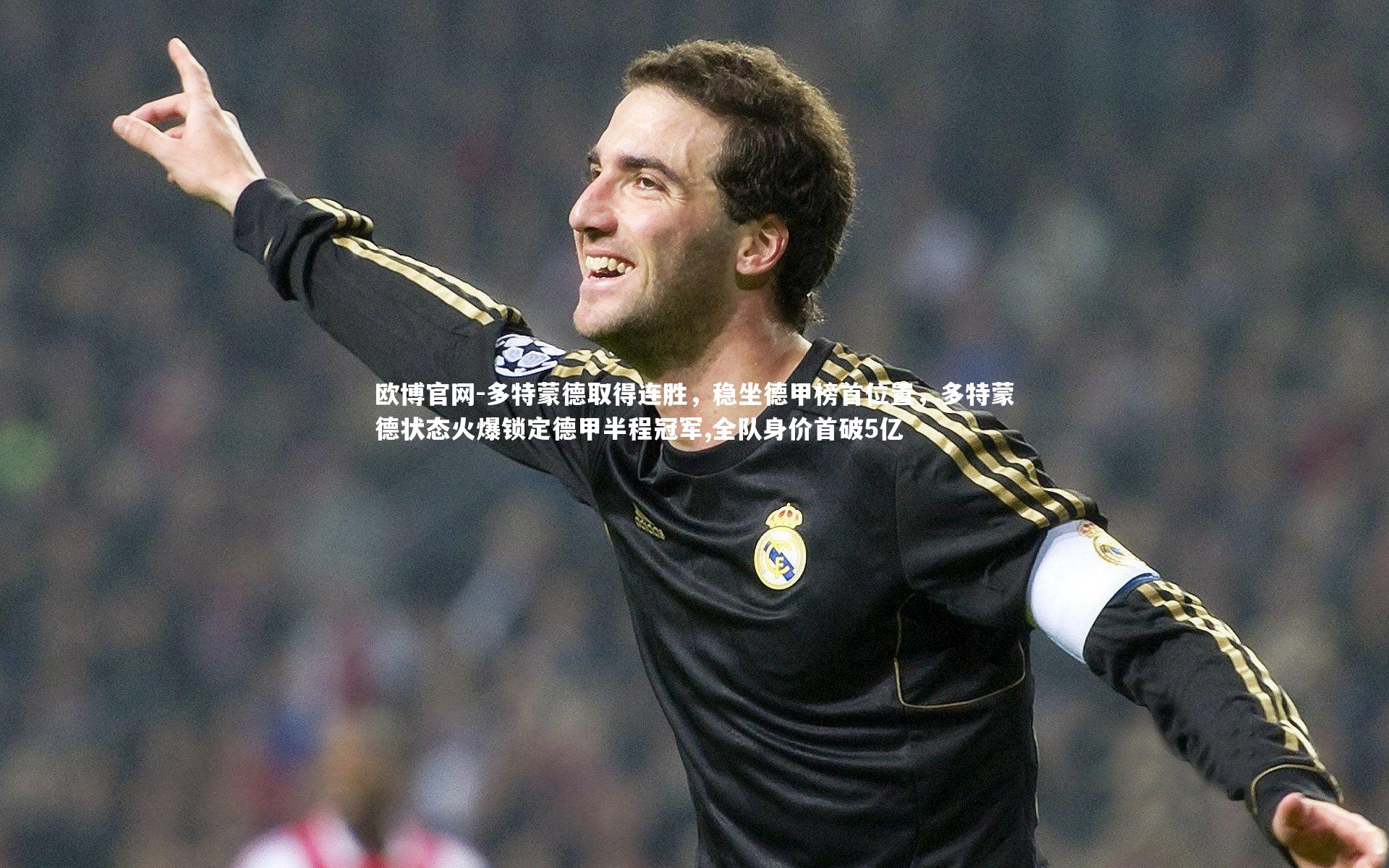 欧博官网-多特蒙德取得连胜，稳坐德甲榜首位置，多特蒙德状态火爆锁定德甲半程冠军,全队身价首破5亿