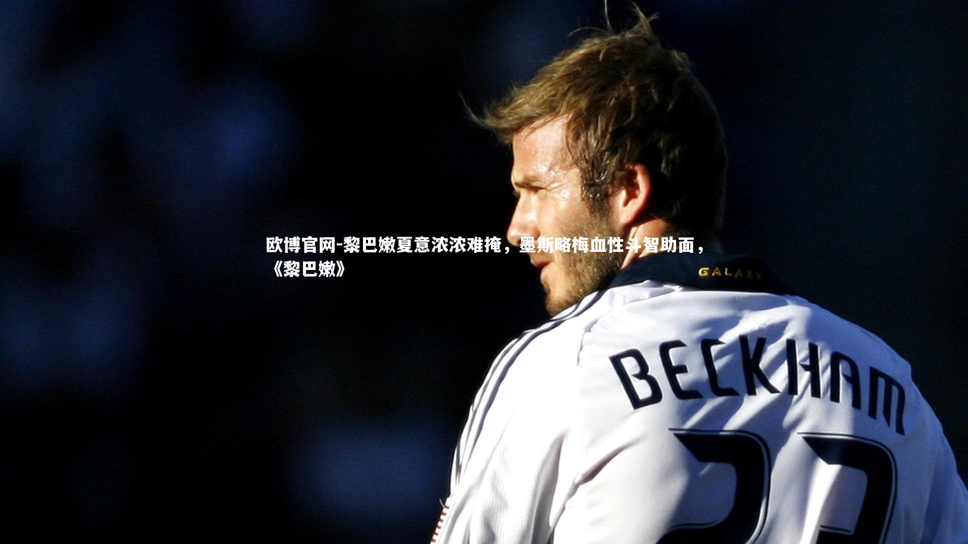 欧博官网-黎巴嫩夏意浓浓难掩，墨斯略梅血性斗智助面，《黎巴嫩》