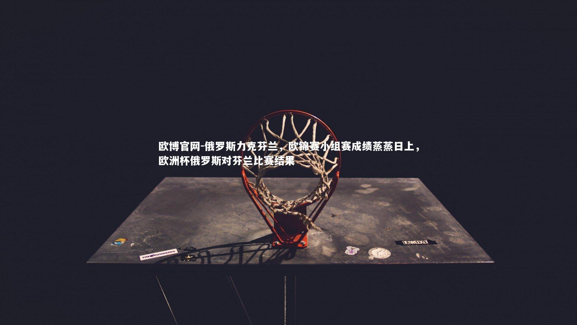 欧博官网-俄罗斯力克芬兰，欧锦赛小组赛成绩蒸蒸日上，欧洲杯俄罗斯对芬兰比赛结果