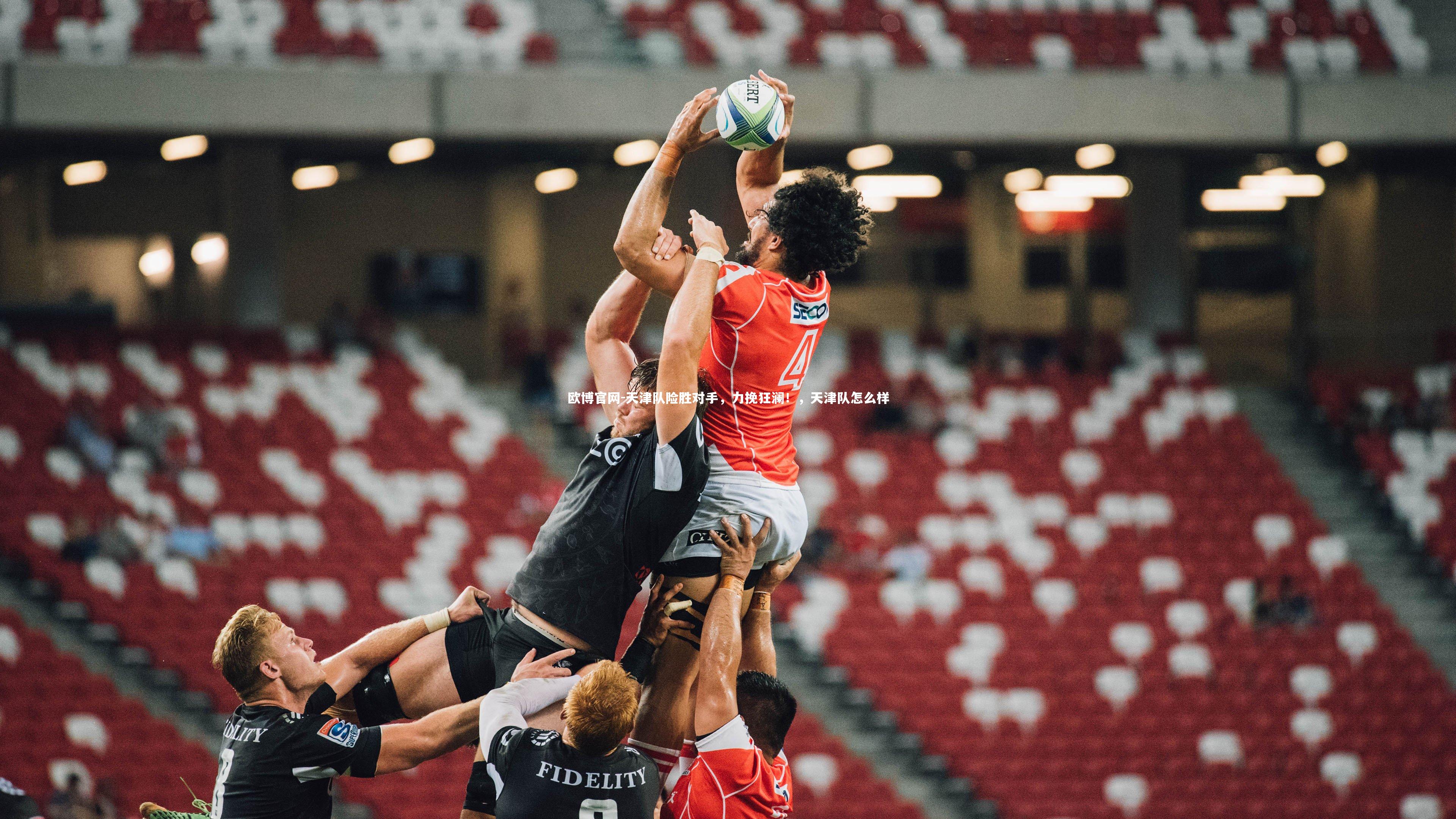 欧博官网-天津队险胜对手，力挽狂澜！，天津队怎么样