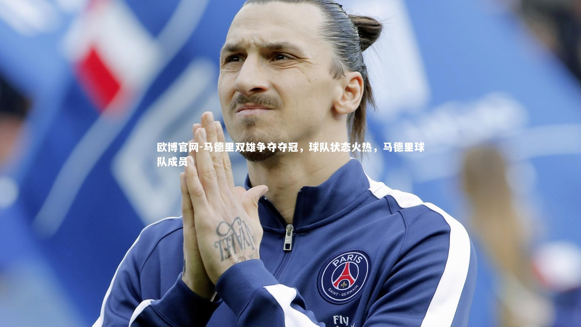 欧博官网-马德里双雄争夺夺冠，球队状态火热，马德里球队成员