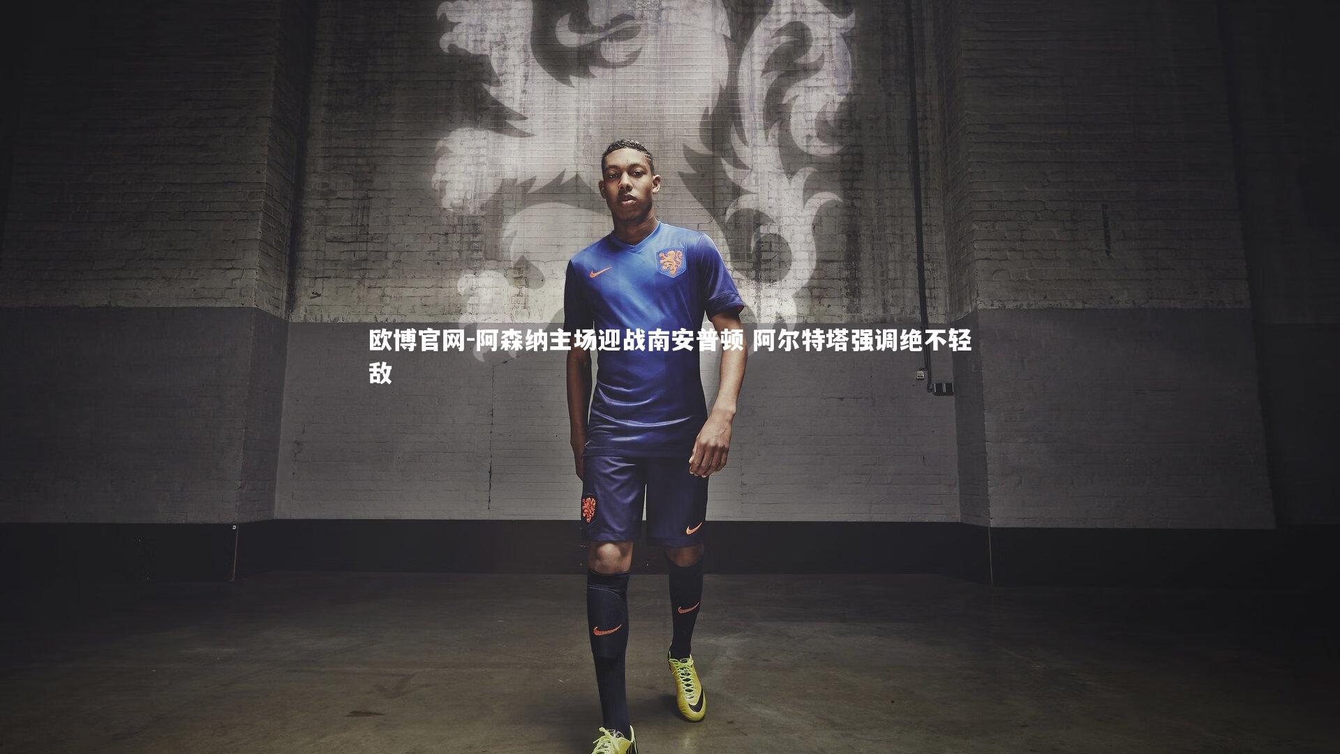 欧博官网-阿森纳主场迎战南安普顿 阿尔特塔强调绝不轻敌