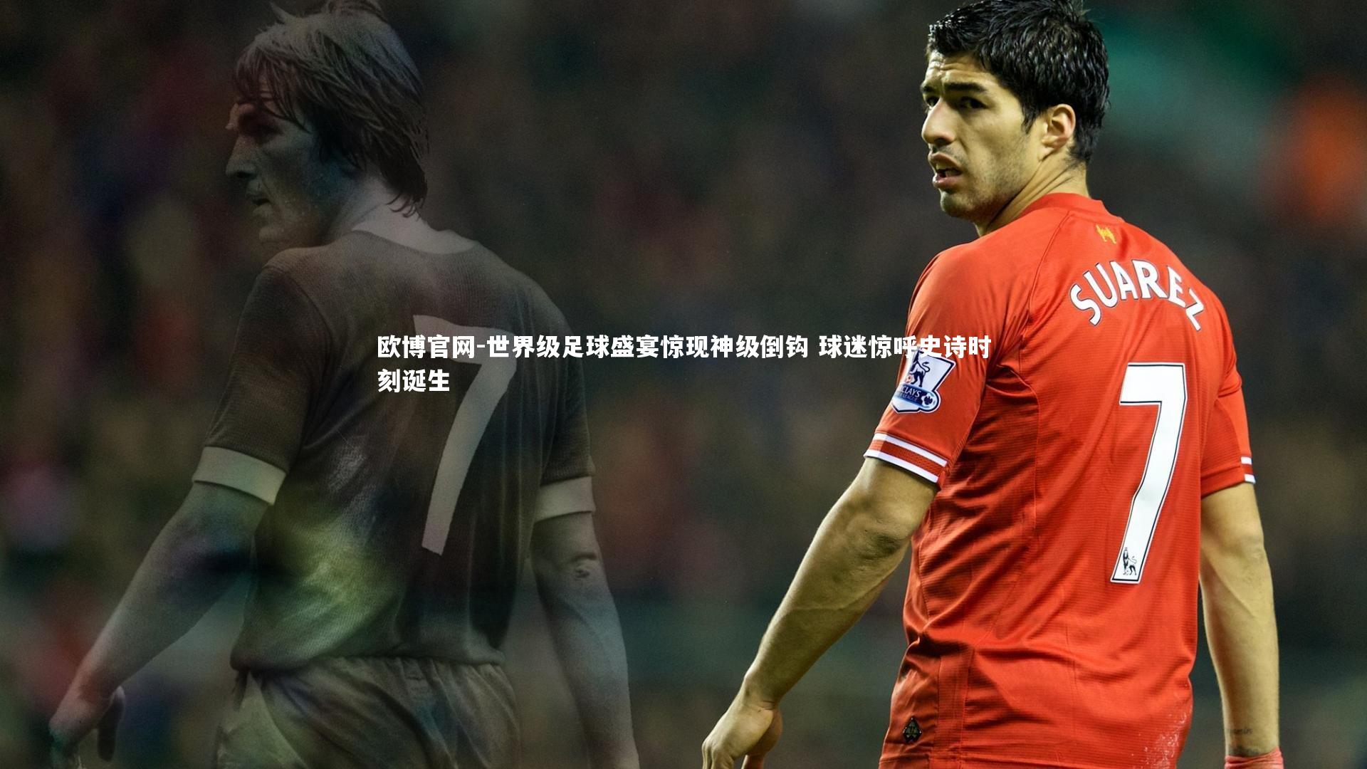 欧博官网-世界级足球盛宴惊现神级倒钩 球迷惊呼史诗时刻诞生