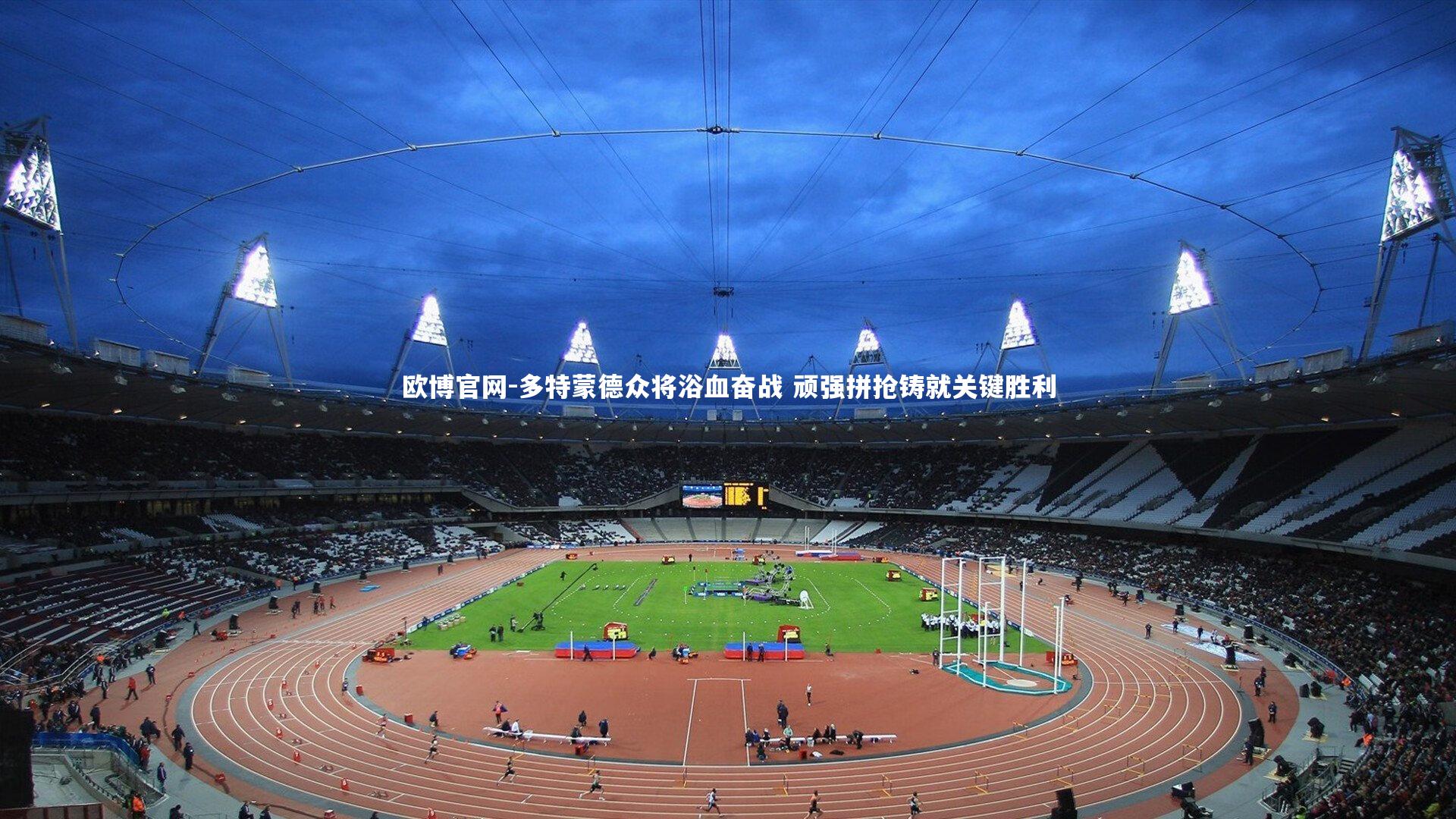 欧博官网-多特蒙德众将浴血奋战 顽强拼抢铸就关键胜利
