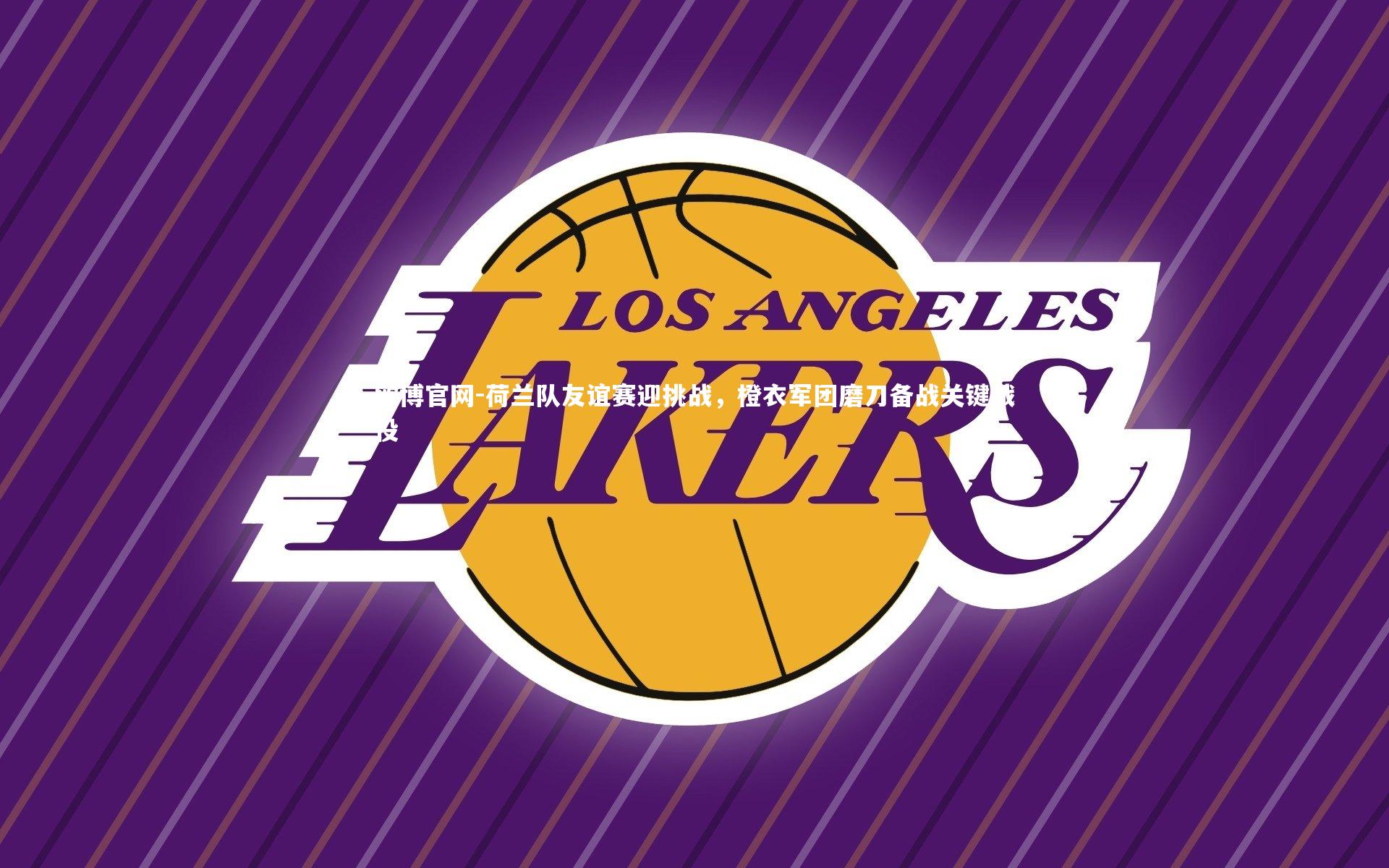 荷兰队友谊赛迎挑战，橙衣军团磨刀备战关键战役