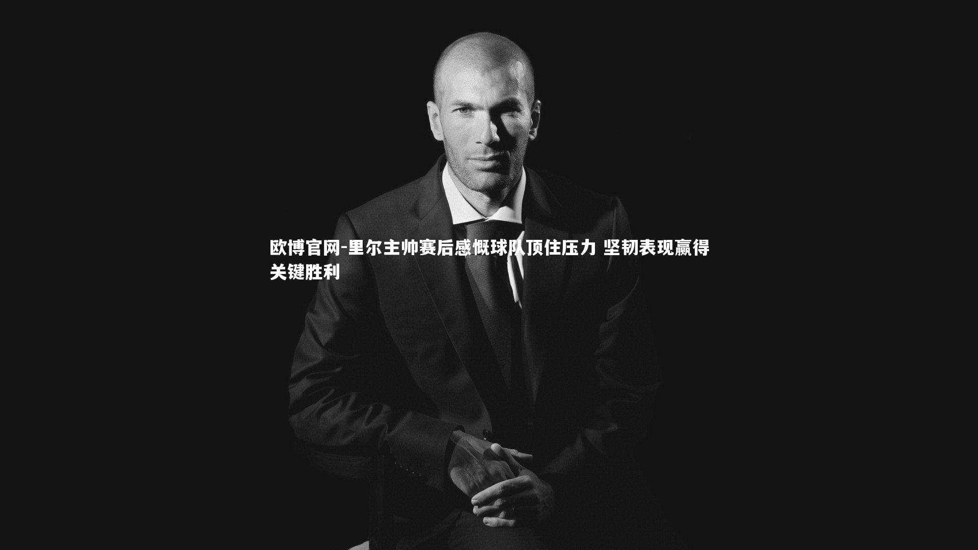 里尔主帅赛后感慨球队顶住压力 坚韧表现赢得关键胜利