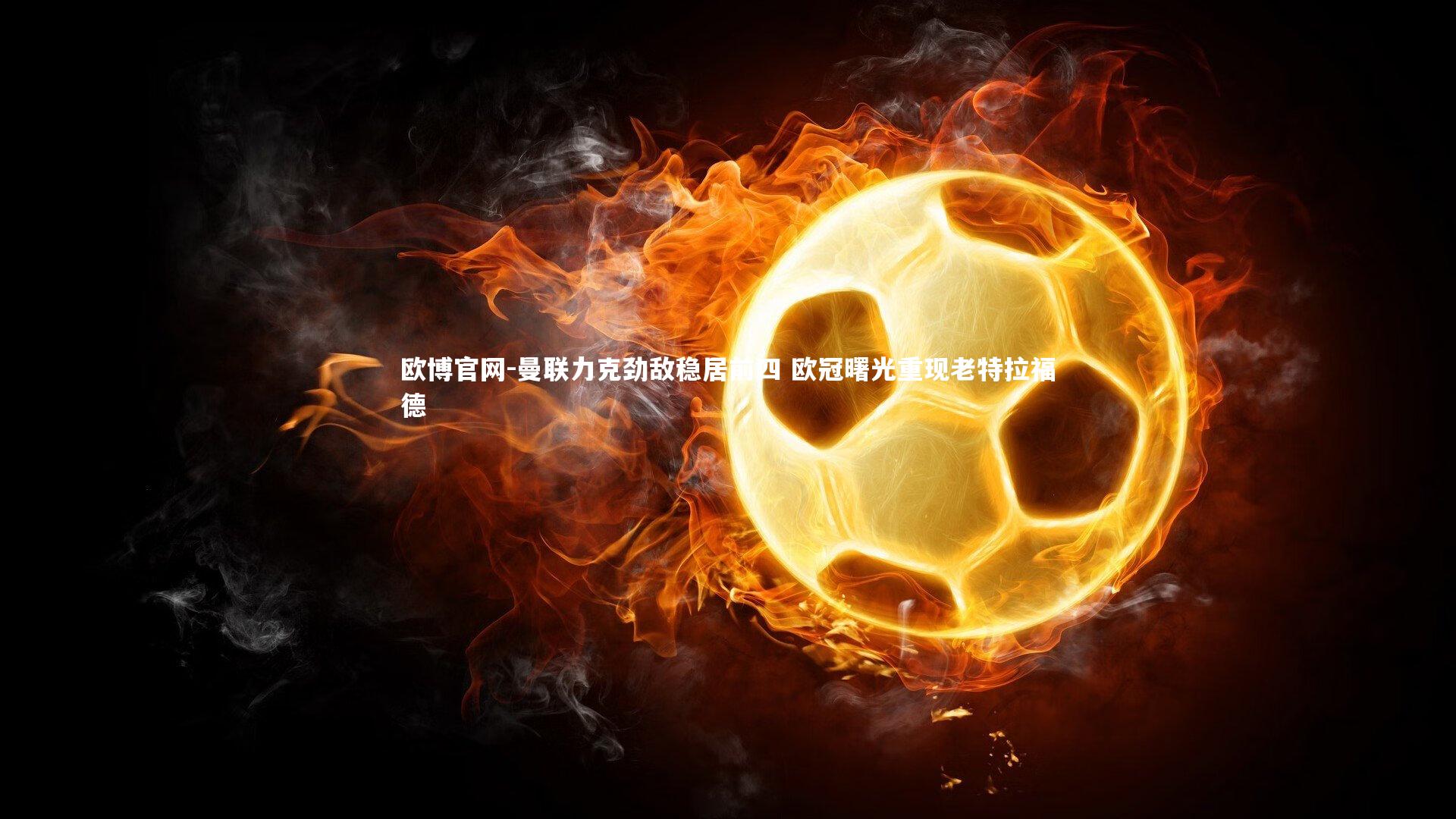 曼联力克劲敌稳居前四 欧冠曙光重现老特拉福德