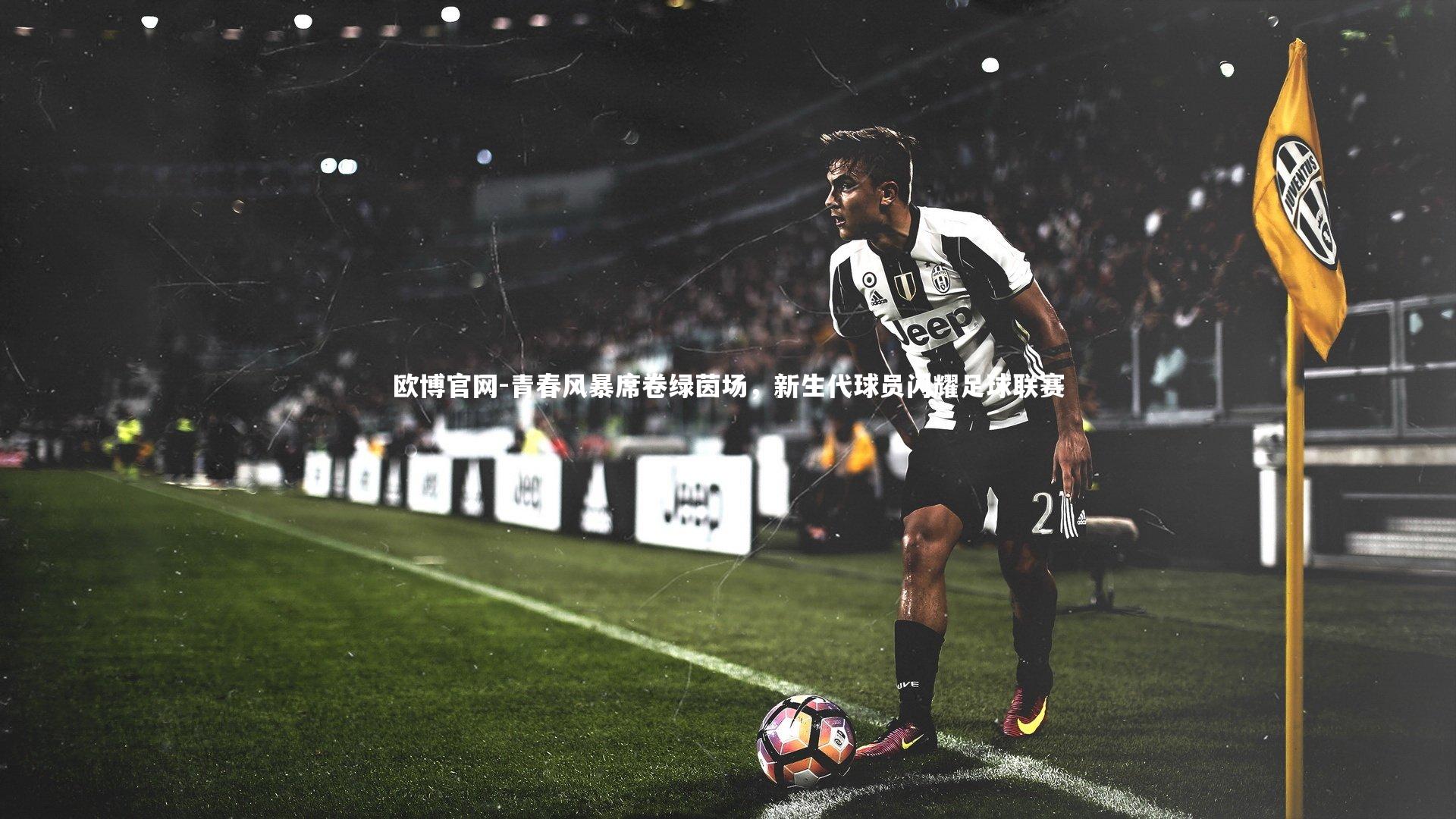 欧博官网-青春风暴席卷绿茵场，新生代球员闪耀足球联赛