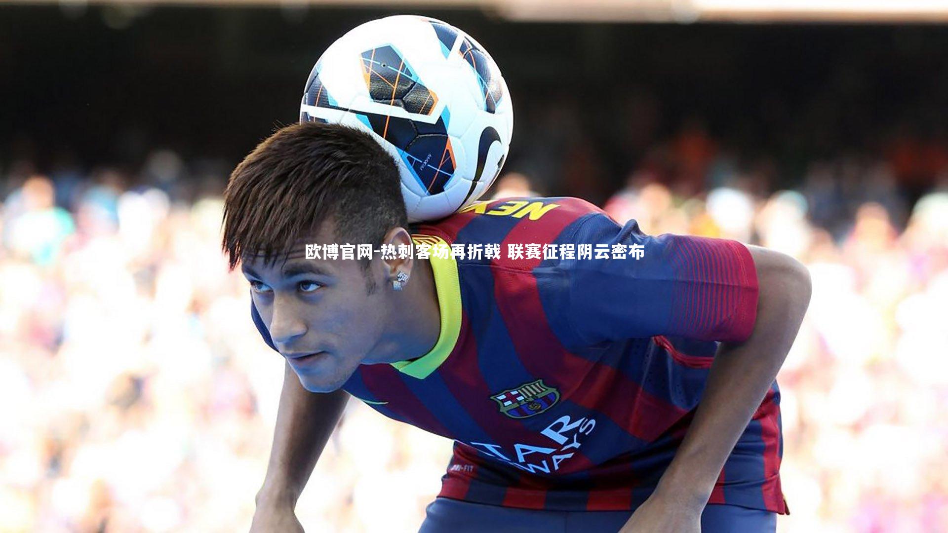 欧博官网-热刺客场再折戟 联赛征程阴云密布