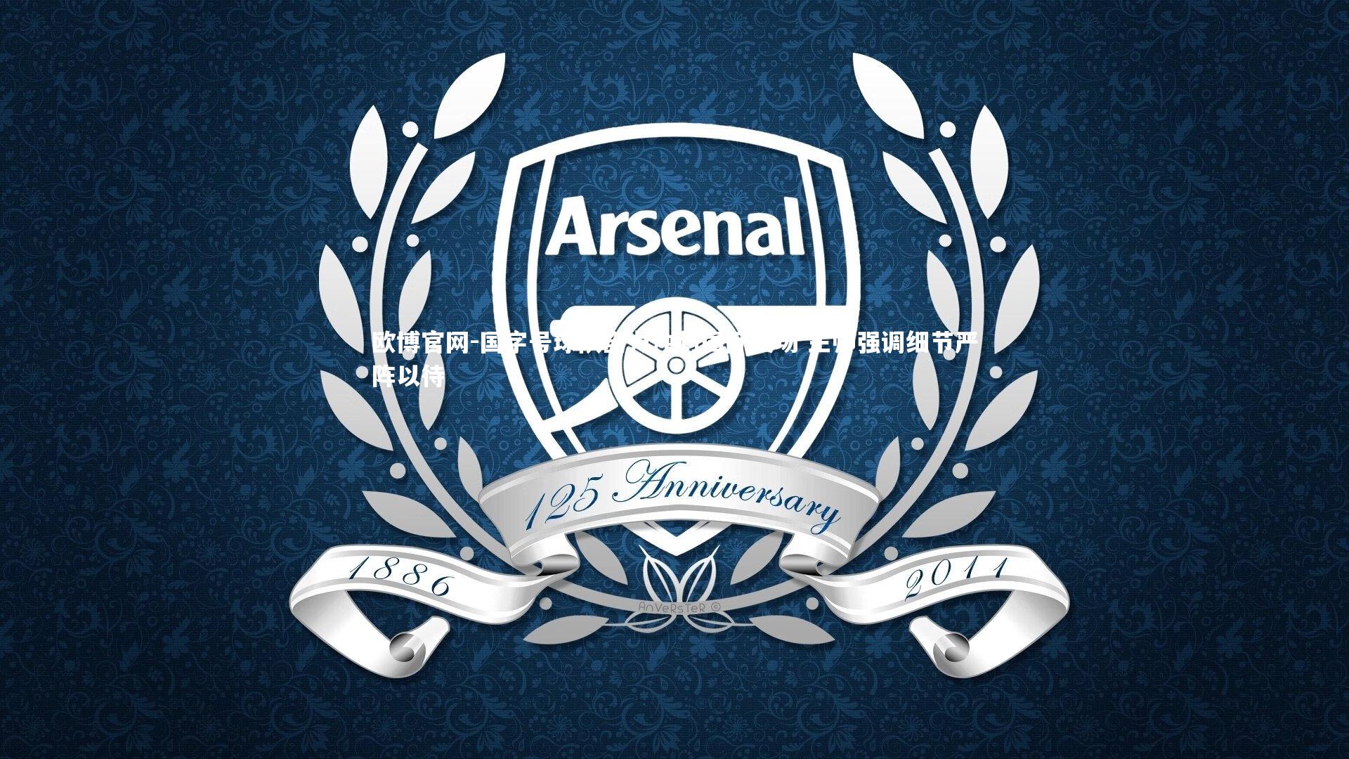 欧博官网-国字号球队全力冲刺国际赛场 主帅强调细节严阵以待