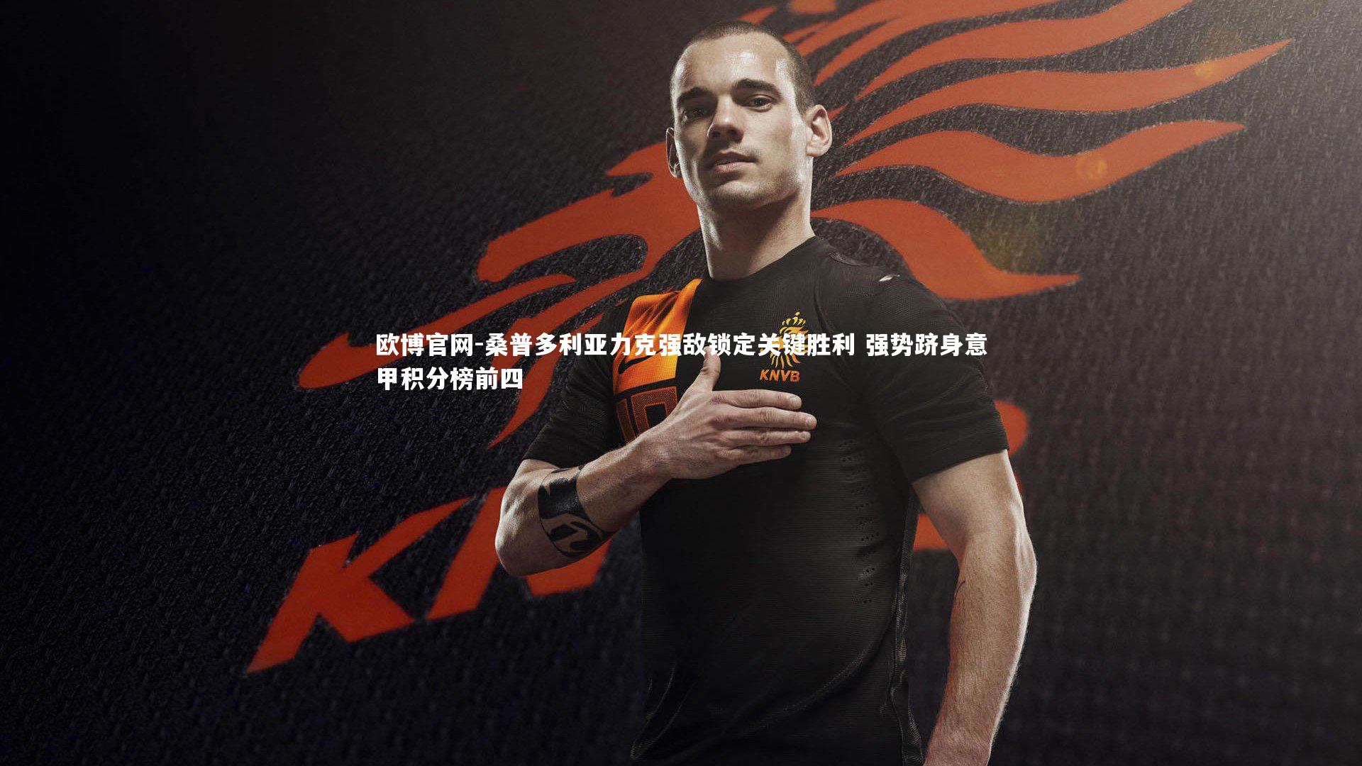 欧博官网-桑普多利亚力克强敌锁定关键胜利 强势跻身意甲积分榜前四