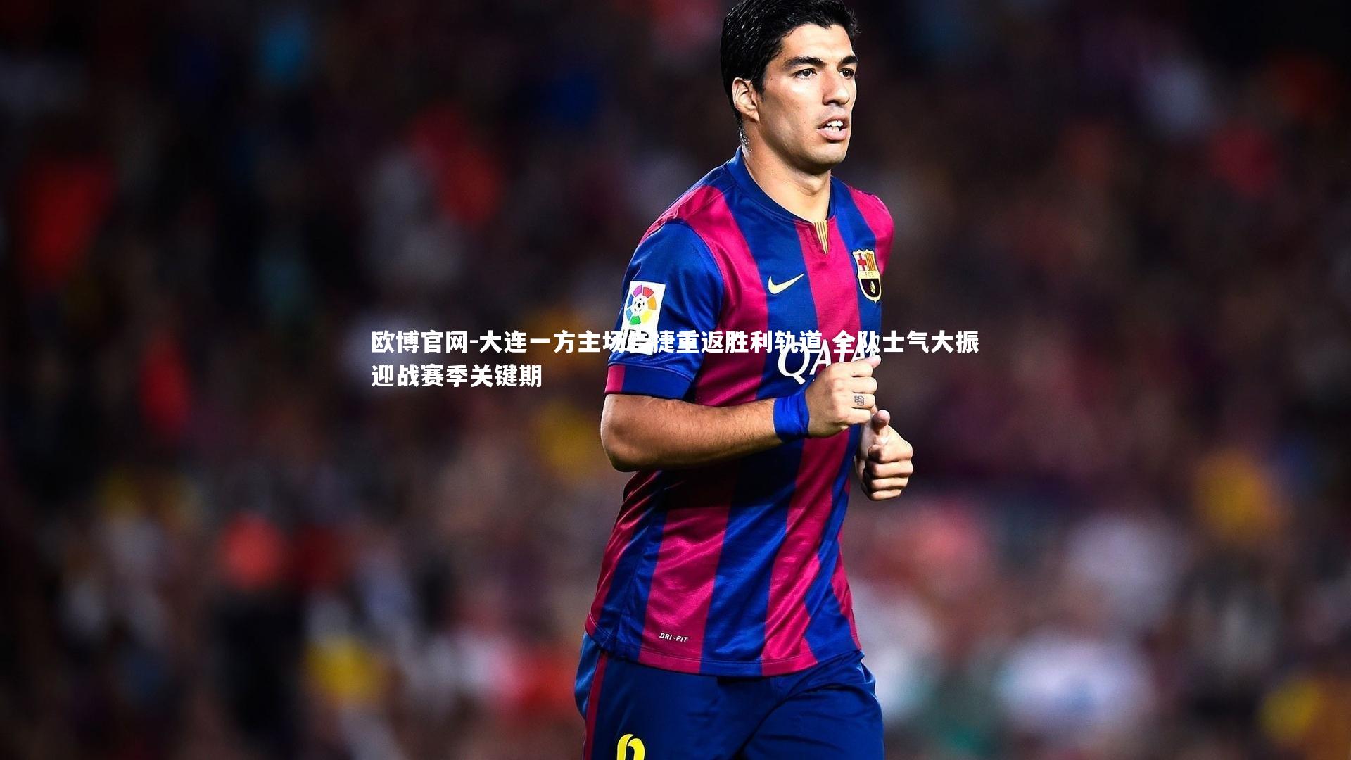 大连一方主场告捷重返胜利轨道 全队士气大振迎战赛季关键期