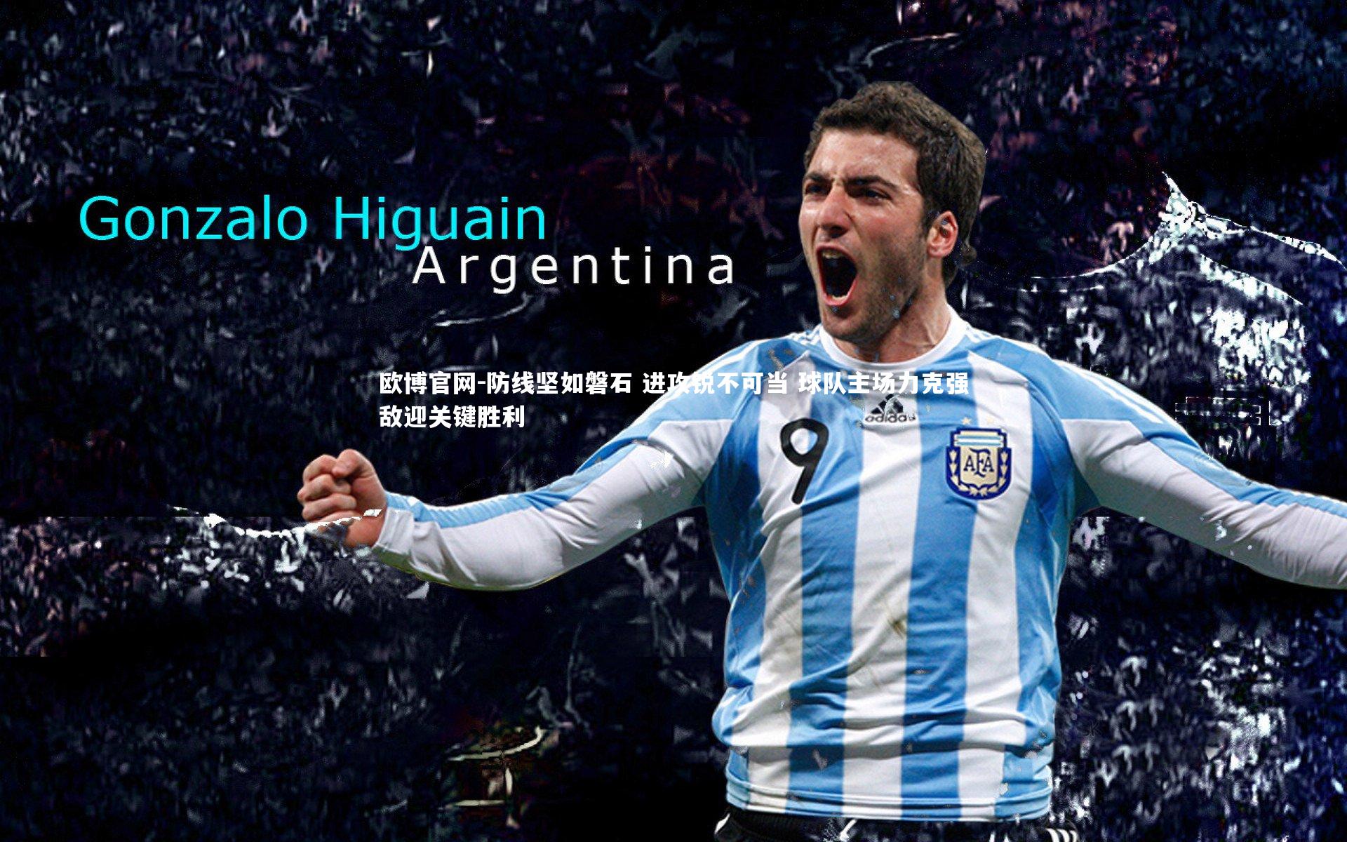 欧博官网-防线坚如磐石 进攻锐不可当 球队主场力克强敌迎关键胜利