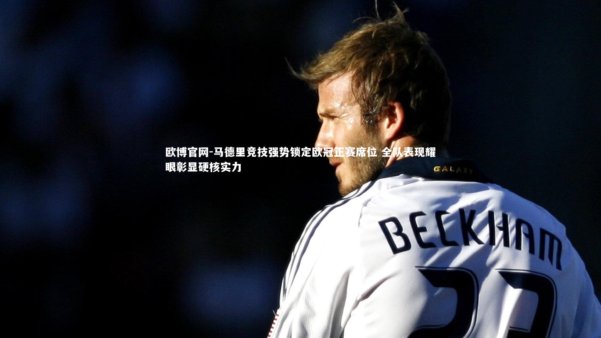 欧博官网-马德里竞技强势锁定欧冠正赛席位 全队表现耀眼彰显硬核实力