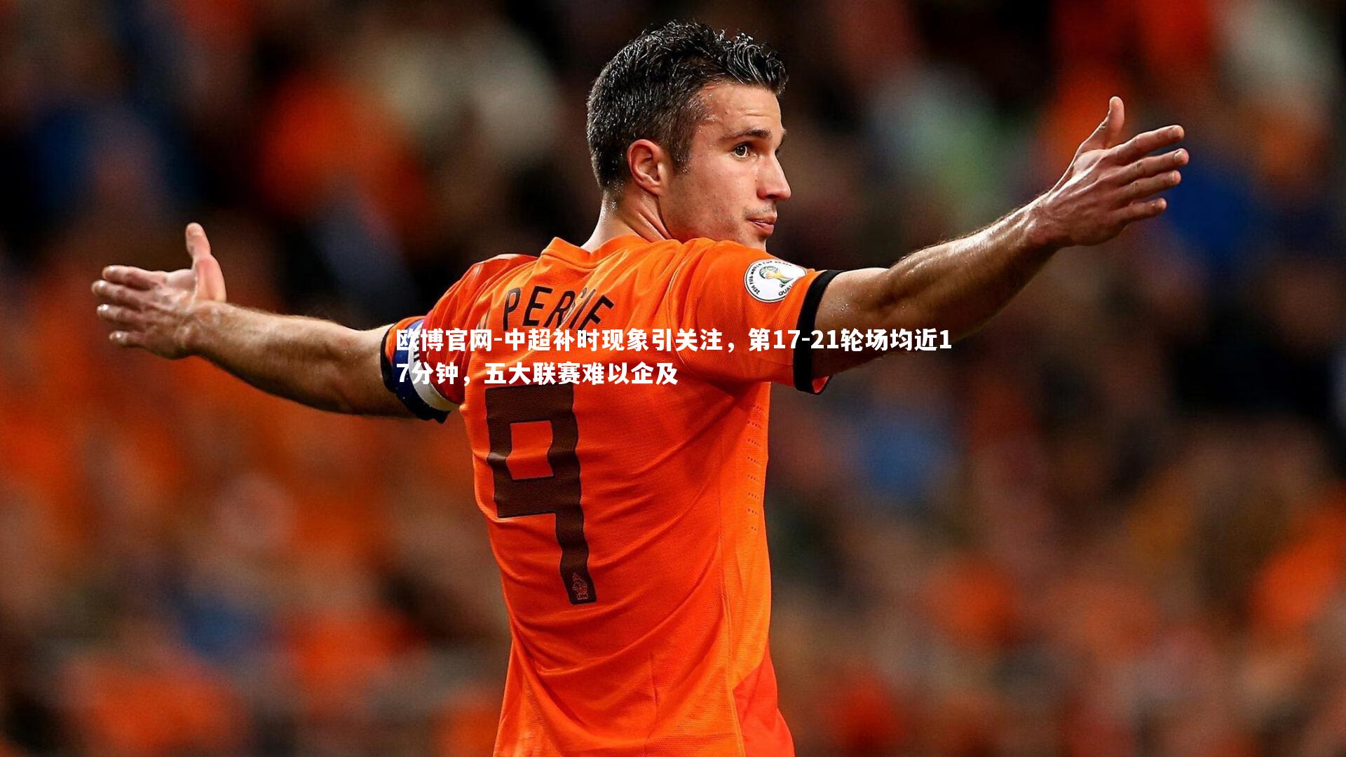欧博官网-中超补时现象引关注，第17-21轮场均近17分钟，五大联赛难以企及