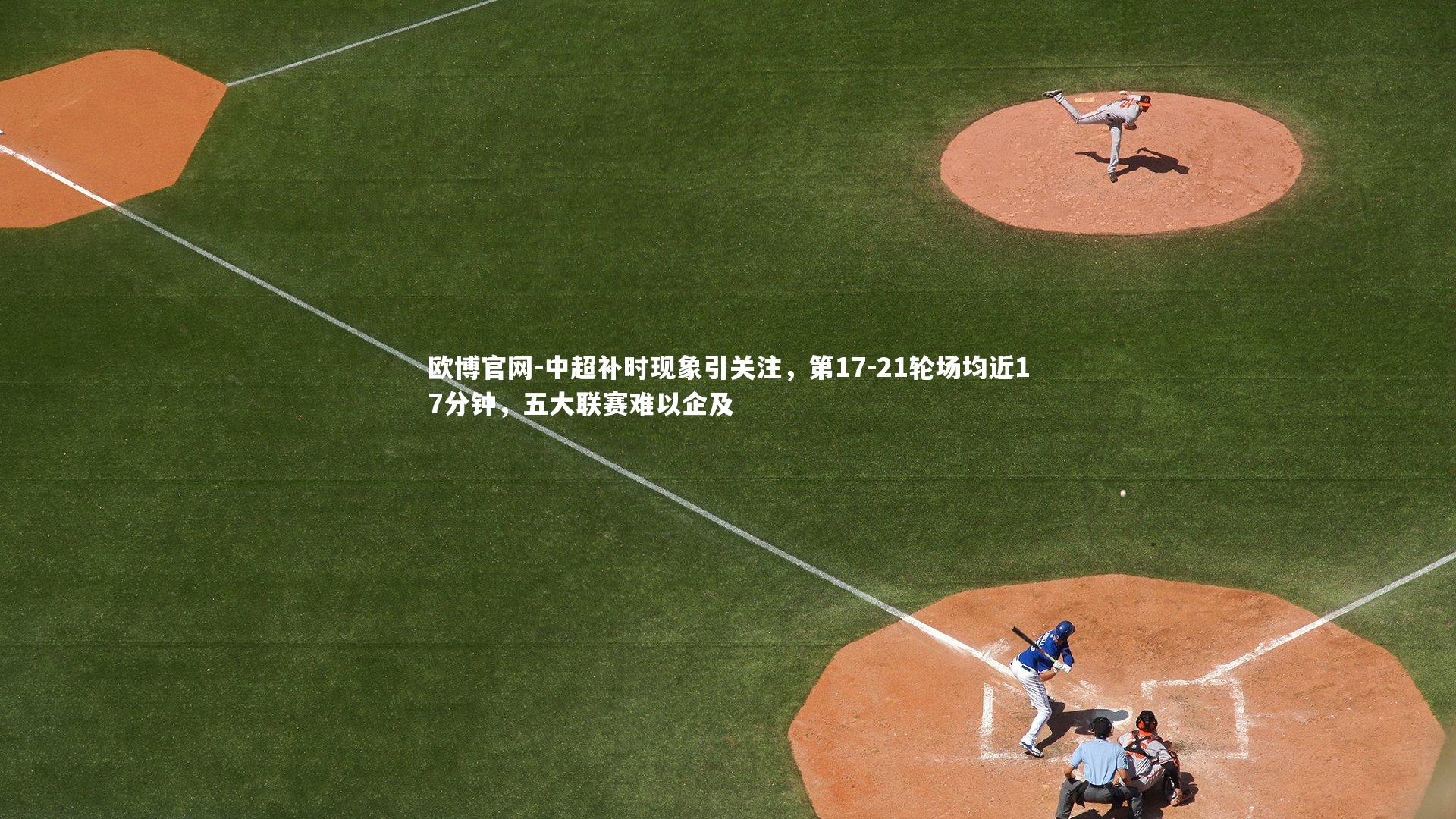 中超补时现象引关注,第17-21轮场均近17分钟,五大联赛难以企及