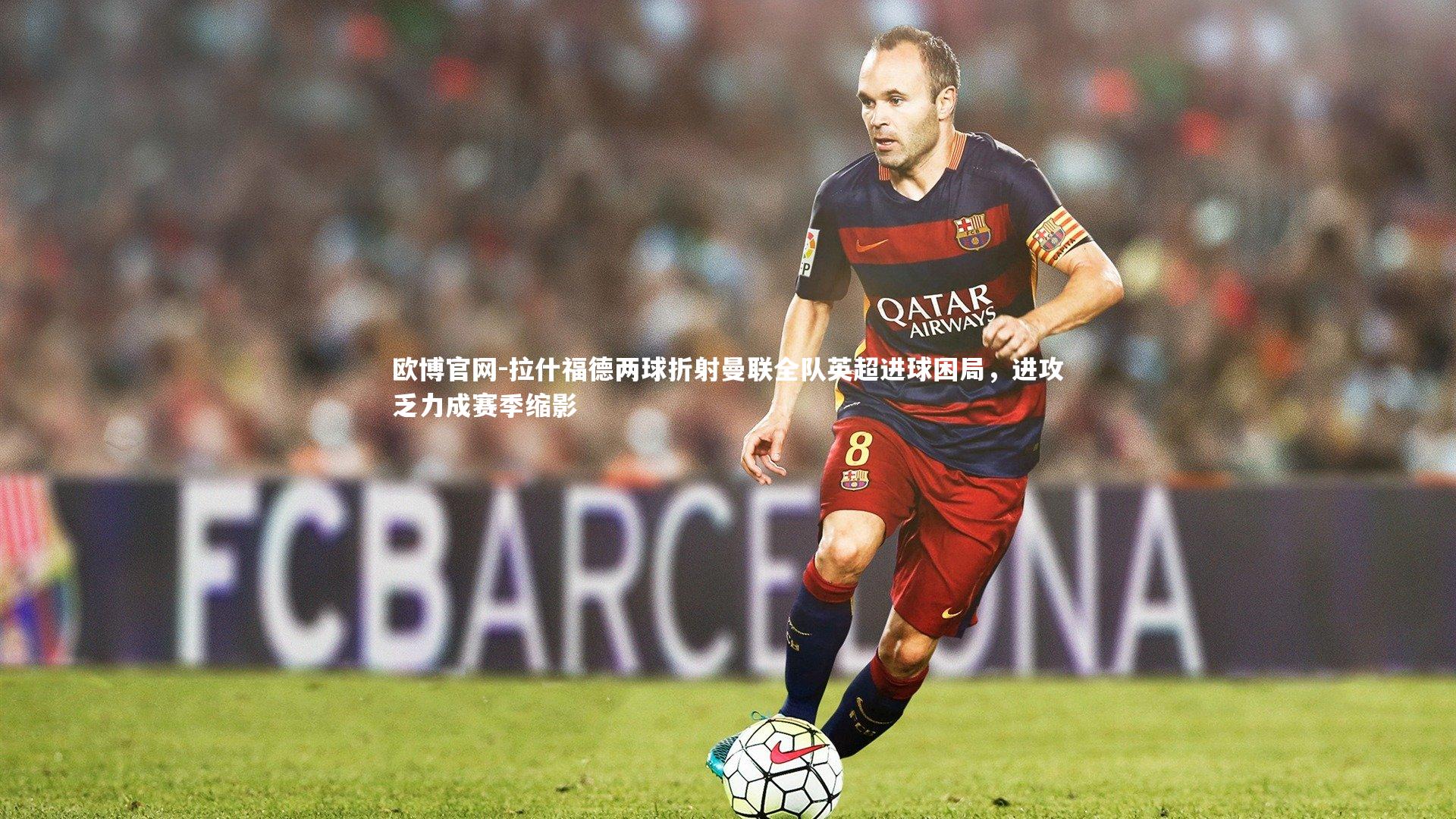 拉什福德两球折射曼联全队英超进球困局,进攻乏力成赛季缩影