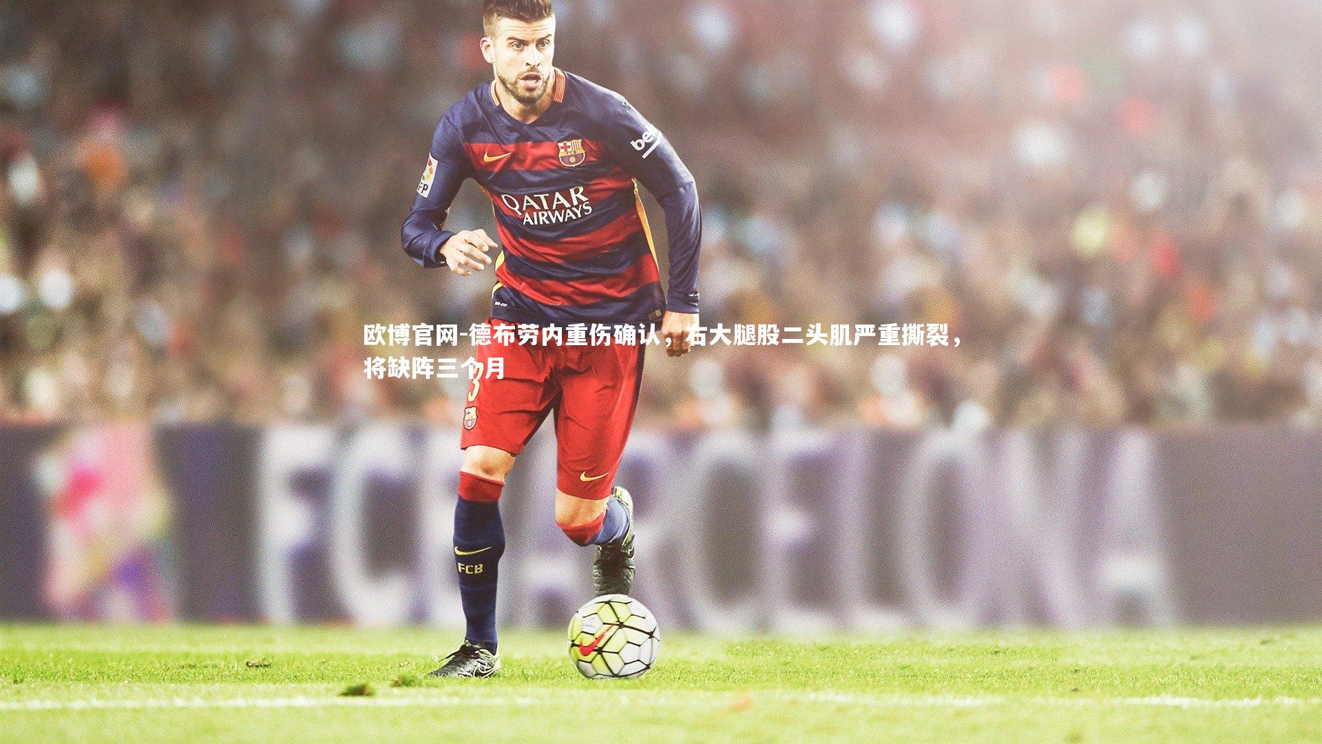 德布劳内重伤确认,右大腿股二头肌严重撕裂,将缺阵三个月