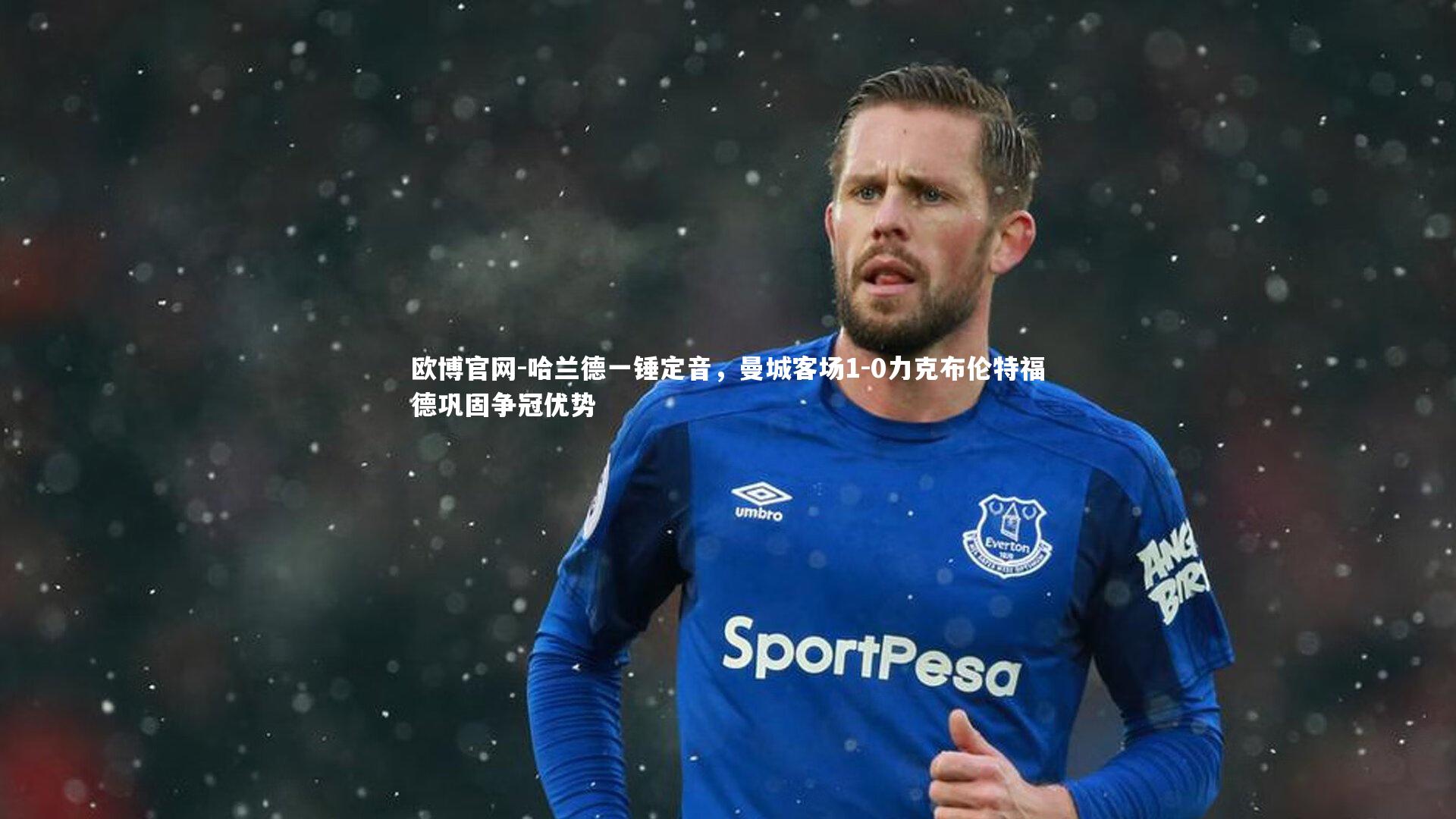 欧博官网-哈兰德一锤定音，曼城客场1-0力克布伦特福德巩固争冠优势