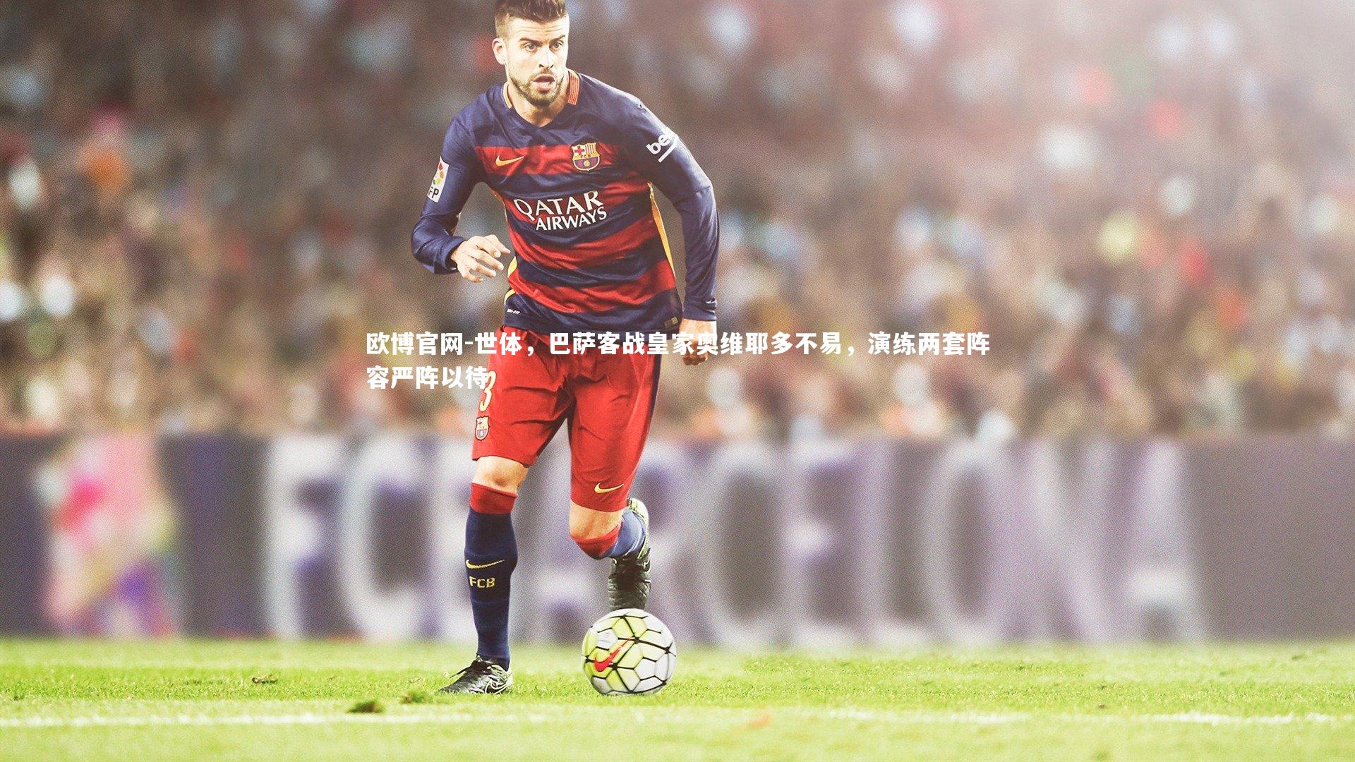 欧博官网-世体，巴萨客战皇家奥维耶多不易，演练两套阵容严阵以待