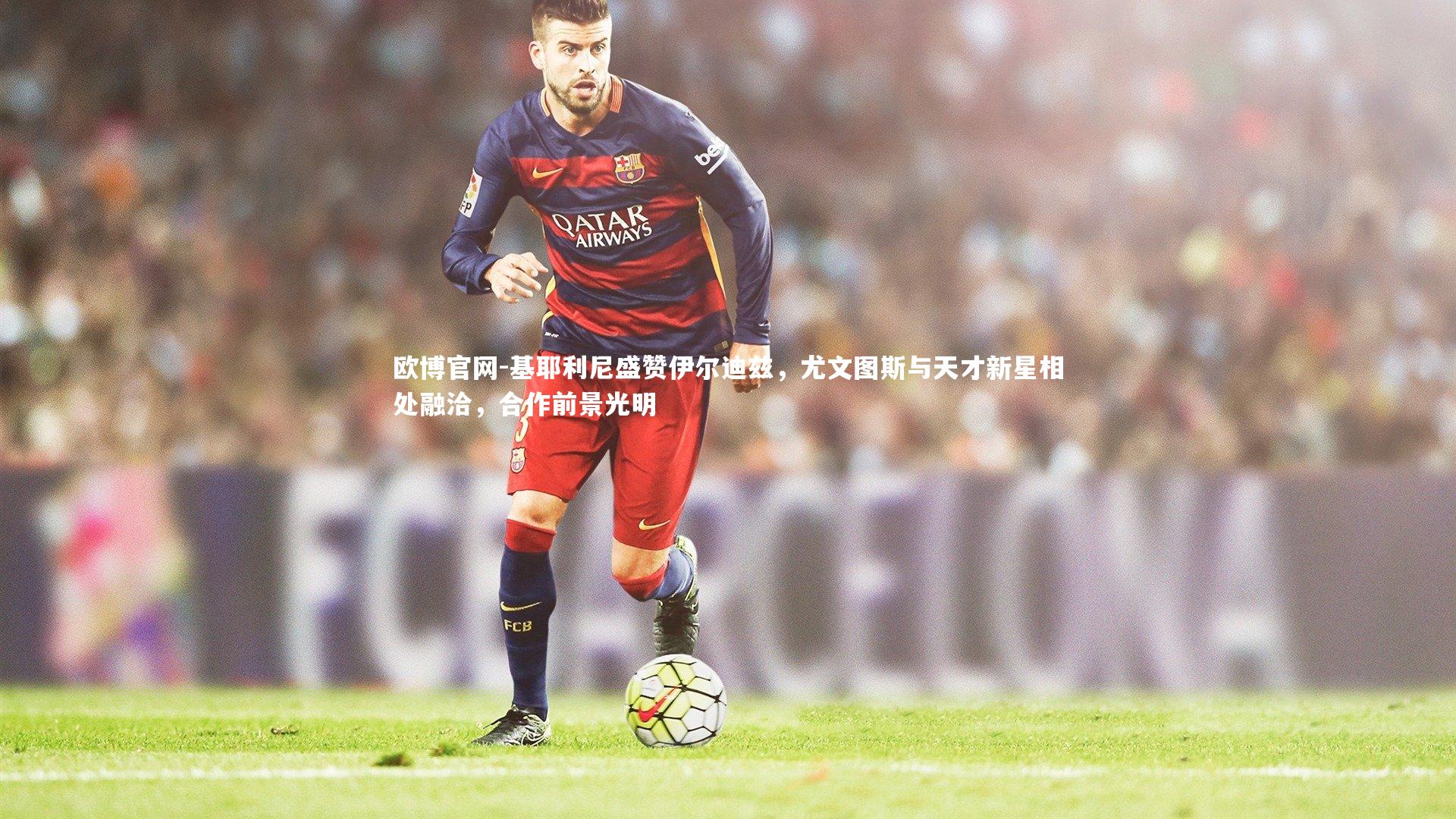 基耶利尼盛赞伊尔迪兹,尤文图斯与天才新星相处融洽,合作前景光明