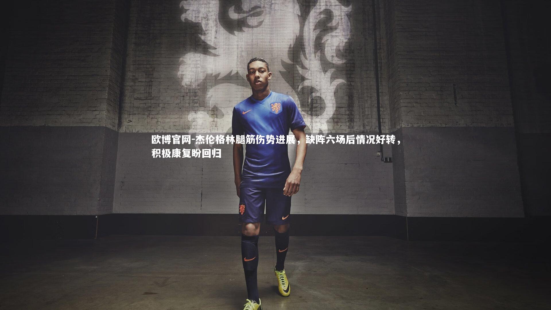 欧博官网-杰伦格林腿筋伤势进展，缺阵六场后情况好转，积极康复盼回归