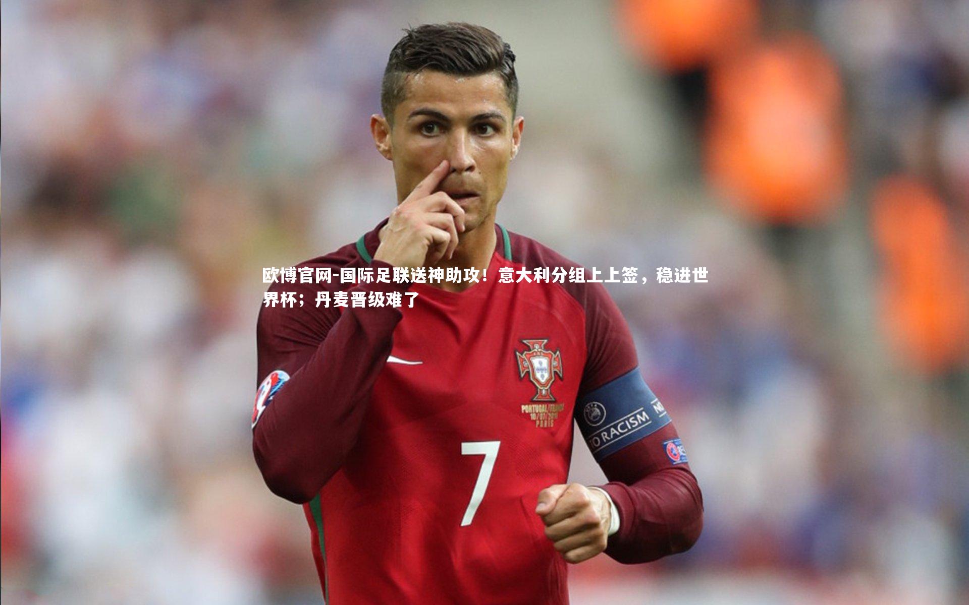 欧博官网-国际足联送神助攻！意大利分组上上签，稳进世界杯；丹麦晋级难了