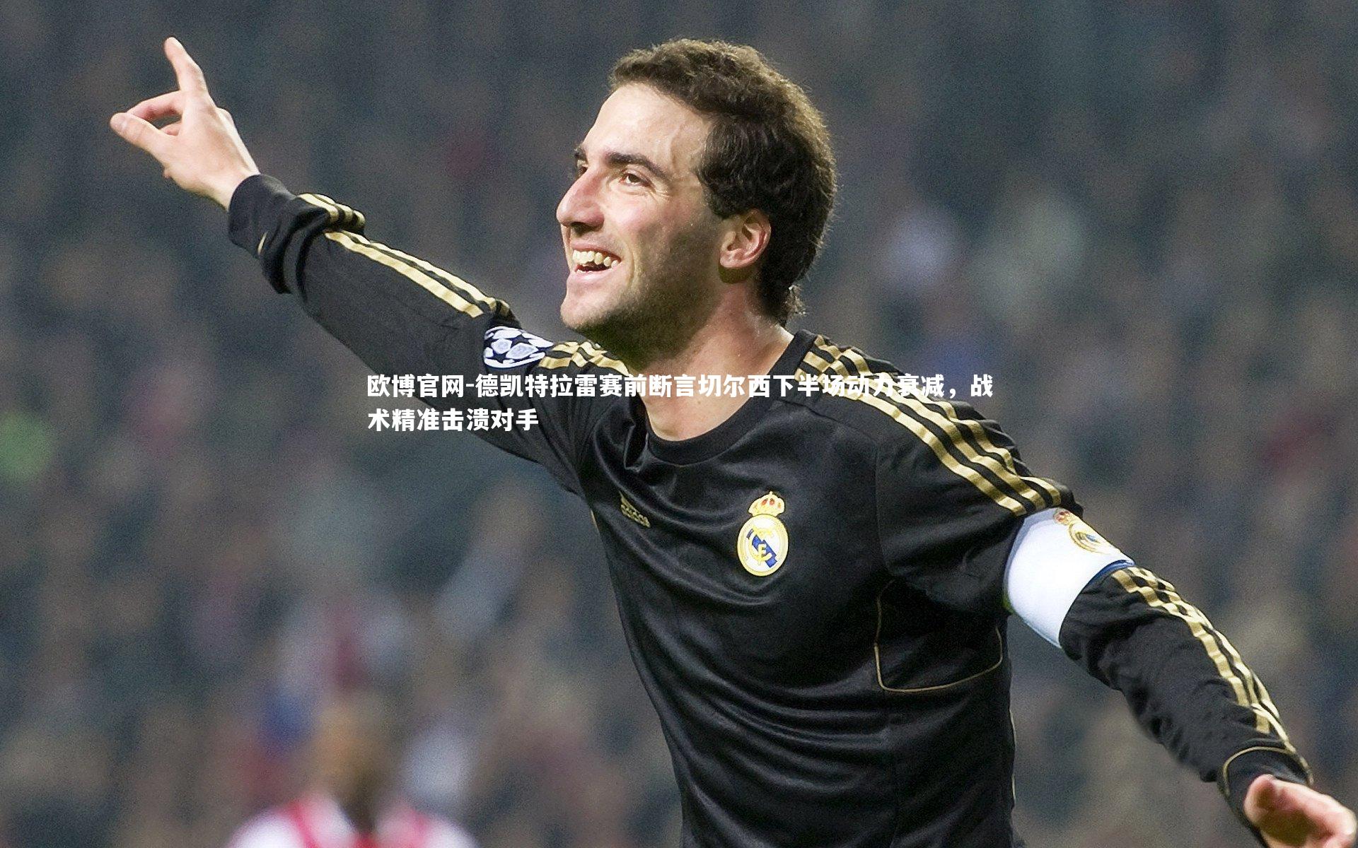 欧博官网-德凯特拉雷赛前断言切尔西下半场动力衰减，战术精准击溃对手